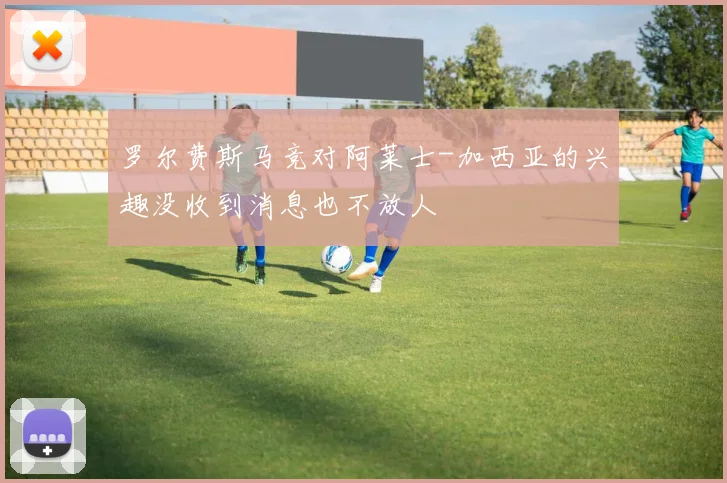 罗尔费斯马竞对阿莱士-加西亚的兴趣没收到消息也不放人