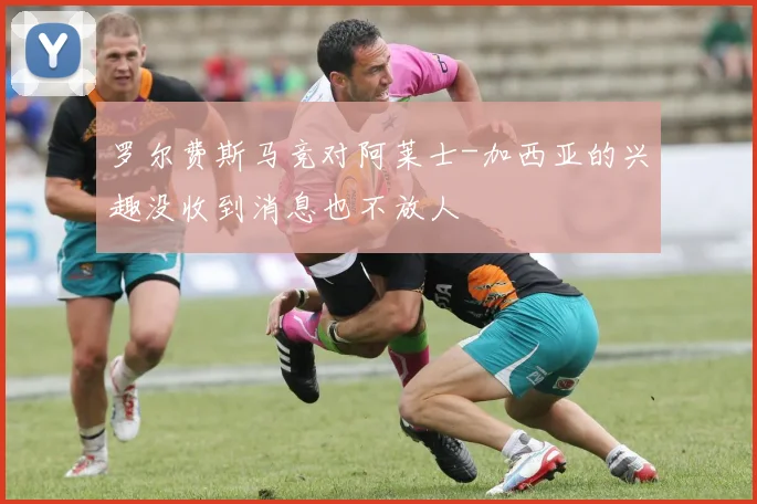 罗尔费斯马竞对阿莱士-加西亚的兴趣没收到消息也不放人